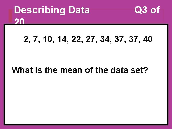 Describing Data 20 Q 3 of 2, 7, 10, 14, 22, 27, 34, 37,