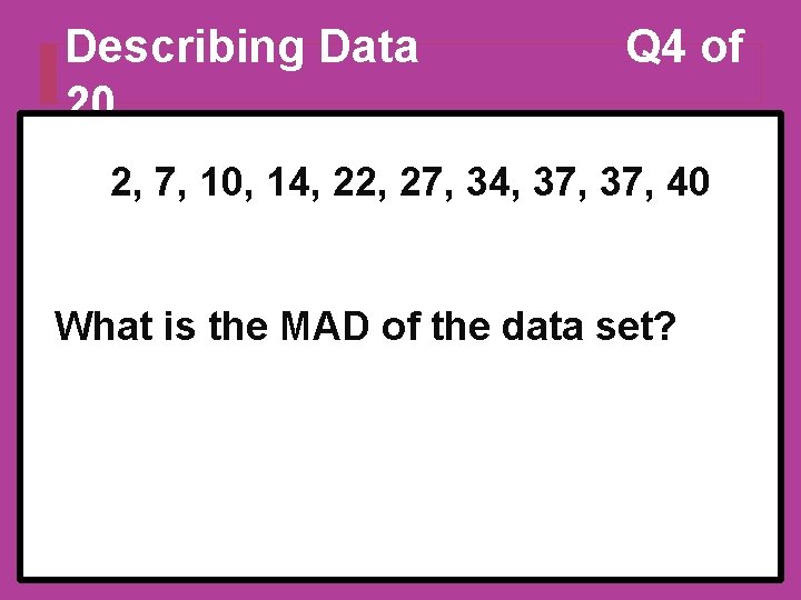 Describing Data 20 Q 4 of 2, 7, 10, 14, 22, 27, 34, 37, Describing Data 20 Q 4 of 2, 7, 10, 14, 22, 27, 34, 37,