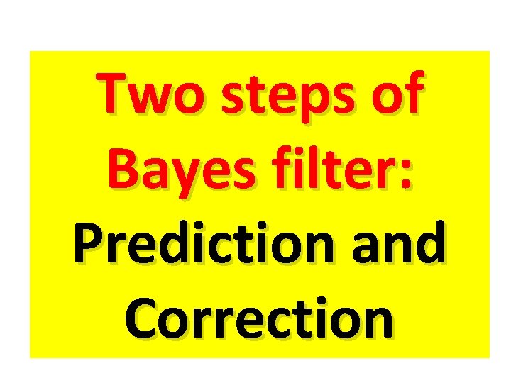 Two steps of Bayes filter: Prediction and Correction 