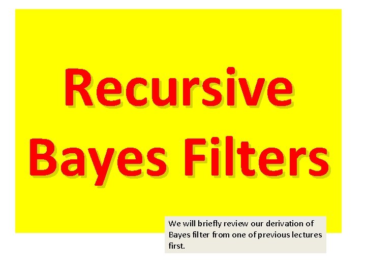Recursive Bayes Filters We will briefly review our derivation of Bayes filter from one