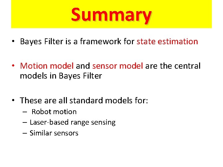 Summary • Bayes Filter is a framework for state estimation • Motion model and