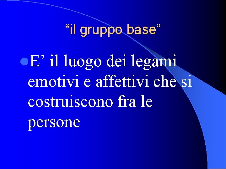“il gruppo base” l. E’ il luogo dei legami emotivi e affettivi che si “il gruppo base” l. E’ il luogo dei legami emotivi e affettivi che si