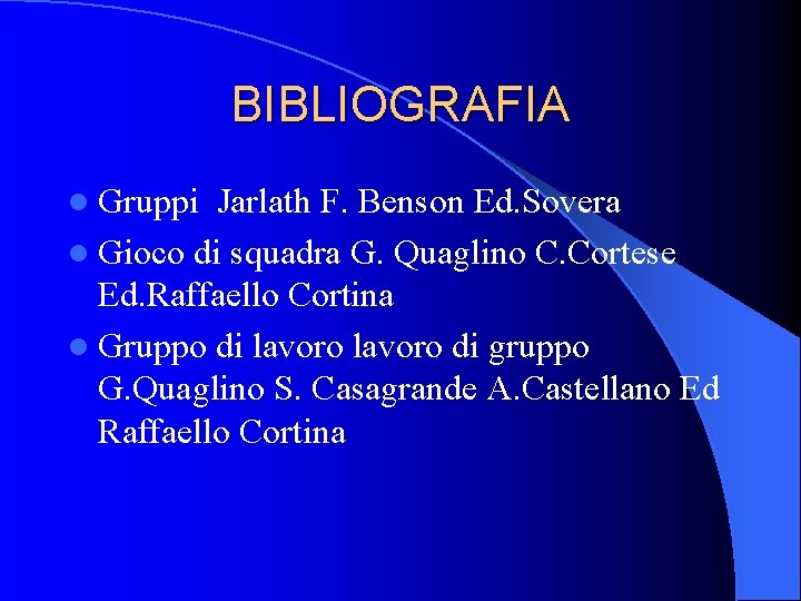 BIBLIOGRAFIA l Gruppi Jarlath F. Benson Ed. Sovera l Gioco di squadra G. Quaglino BIBLIOGRAFIA l Gruppi Jarlath F. Benson Ed. Sovera l Gioco di squadra G. Quaglino