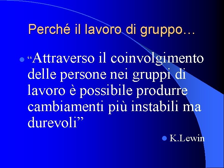 Perché il lavoro di gruppo… Attraverso il coinvolgimento delle persone nei gruppi di lavoro Perché il lavoro di gruppo… Attraverso il coinvolgimento delle persone nei gruppi di lavoro