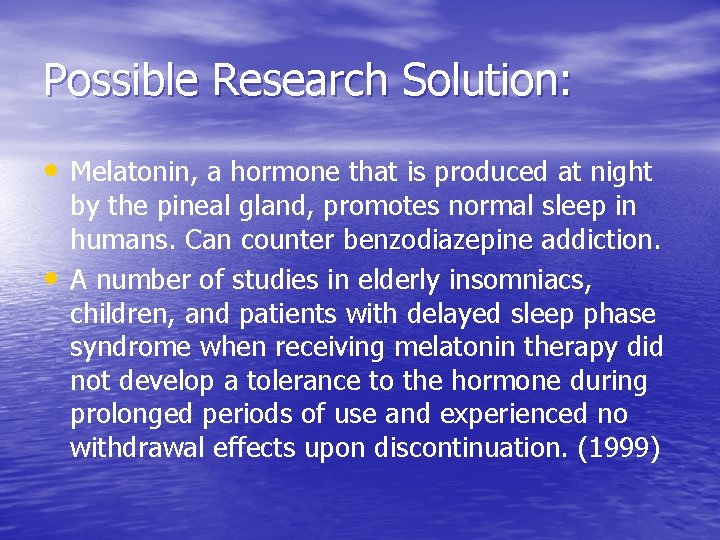 Possible Research Solution: • Melatonin, a hormone that is produced at night • by