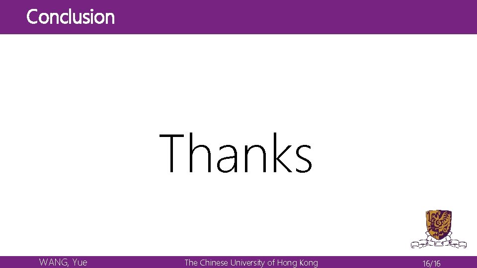 Conclusion Thanks WANG, Yue The Chinese University of Hong Kong 16/16 Conclusion Thanks WANG, Yue The Chinese University of Hong Kong 16/16