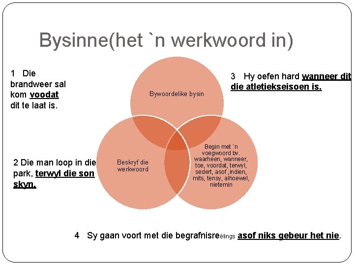 Bysinne(het `n werkwoord in) 1 Die brandweer sal kom voodat dit te laat is.