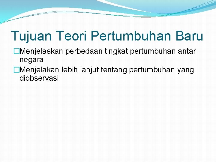 Tujuan Teori Pertumbuhan Baru �Menjelaskan perbedaan tingkat pertumbuhan antar negara �Menjelakan lebih lanjut tentang