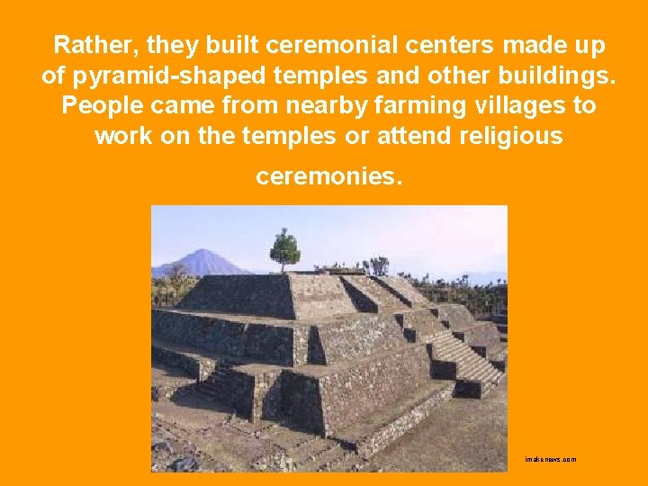 Rather, they built ceremonial centers made up of pyramid-shaped temples and other buildings. People