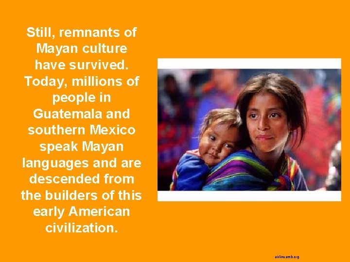 Still, remnants of Mayan culture have survived. Today, millions of people in Guatemala and