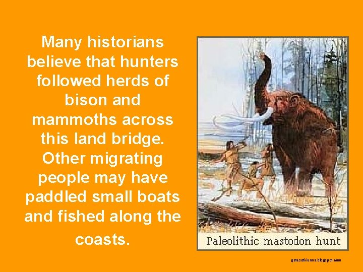 Many historians believe that hunters followed herds of bison and mammoths across this land