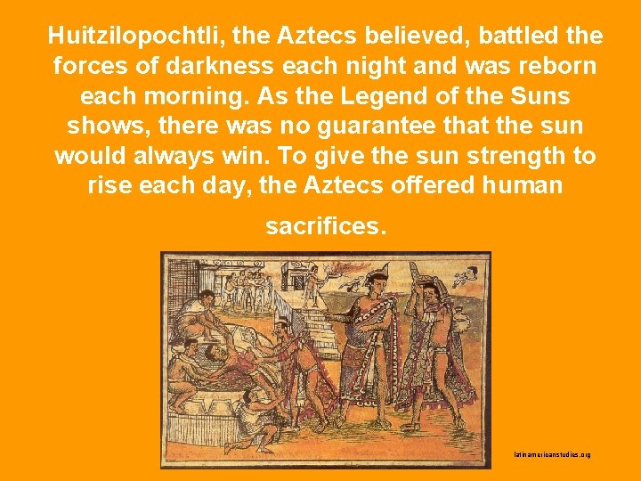 Huitzilopochtli, the Aztecs believed, battled the forces of darkness each night and was reborn