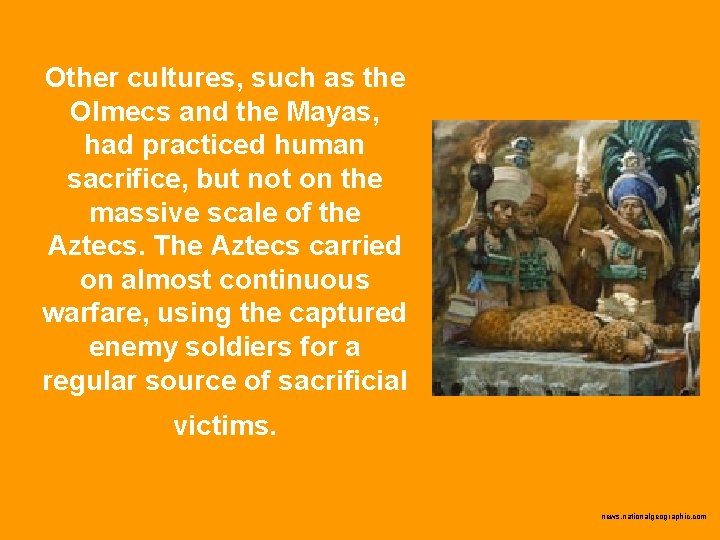 Other cultures, such as the Olmecs and the Mayas, had practiced human sacrifice, but