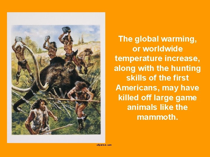 The global warming, or worldwide temperature increase, along with the hunting skills of the