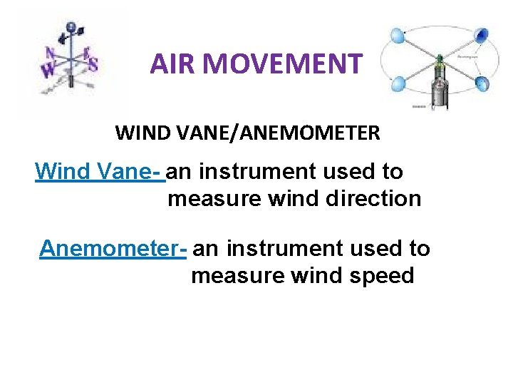 AIR MOVEMENT WIND VANE/ANEMOMETER Wind Vane- an instrument used to measure wind direction Anemometer- AIR MOVEMENT WIND VANE/ANEMOMETER Wind Vane- an instrument used to measure wind direction Anemometer-