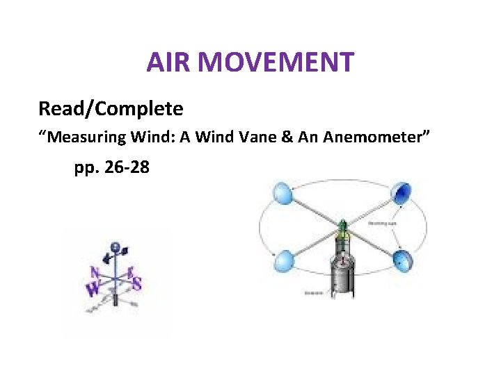 AIR MOVEMENT Read/Complete “Measuring Wind: A Wind Vane & An Anemometer” pp. 26 -28 AIR MOVEMENT Read/Complete “Measuring Wind: A Wind Vane & An Anemometer” pp. 26 -28