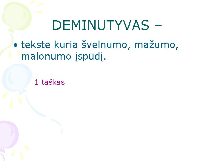 DEMINUTYVAS – • tekste kuria švelnumo, mažumo, malonumo įspūdį. 1 taškas DEMINUTYVAS – • tekste kuria švelnumo, mažumo, malonumo įspūdį. 1 taškas