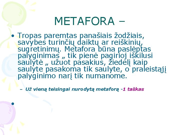METAFORA – • Tropas paremtas panašiais žodžiais, savybes turinčių daiktų ar reiškinių, sugretinimų. Metafora METAFORA – • Tropas paremtas panašiais žodžiais, savybes turinčių daiktų ar reiškinių, sugretinimų. Metafora