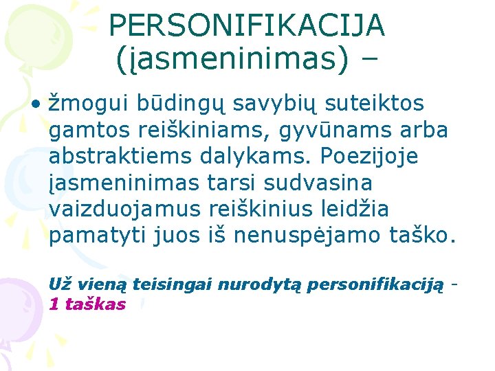 PERSONIFIKACIJA (įasmeninimas) – • žmogui būdingų savybių suteiktos gamtos reiškiniams, gyvūnams arba abstraktiems dalykams. PERSONIFIKACIJA (įasmeninimas) – • žmogui būdingų savybių suteiktos gamtos reiškiniams, gyvūnams arba abstraktiems dalykams.