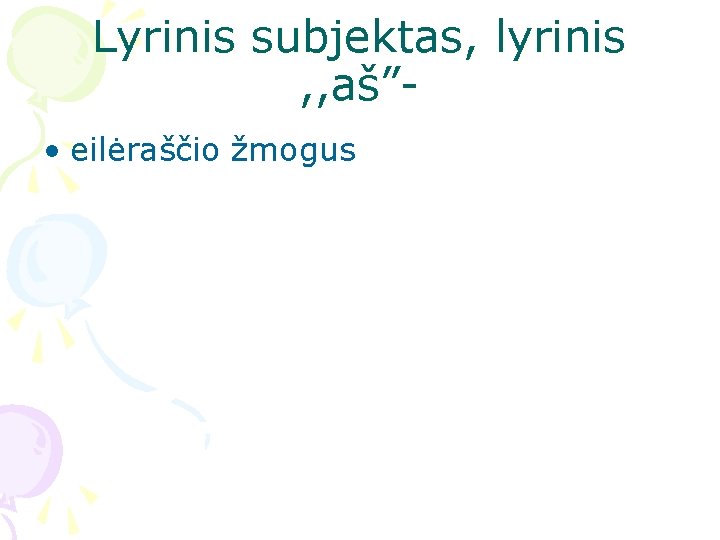 Lyrinis subjektas, lyrinis , , aš” • eilėraščio žmogus Lyrinis subjektas, lyrinis , , aš” • eilėraščio žmogus