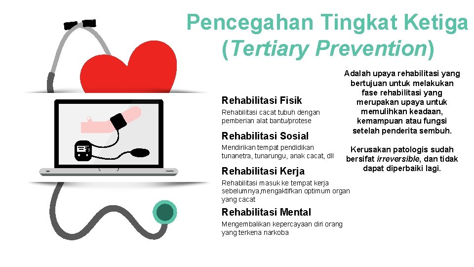 Pencegahan Tingkat Ketiga (Tertiary Prevention) Rehabilitasi Fisik Rehabilitasi cacat tubuh dengan pemberian alat bantu/protese Pencegahan Tingkat Ketiga (Tertiary Prevention) Rehabilitasi Fisik Rehabilitasi cacat tubuh dengan pemberian alat bantu/protese