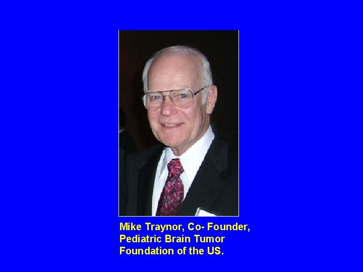 Mike Traynor, Co- Founder, Pediatric Brain Tumor Foundation of the US. 