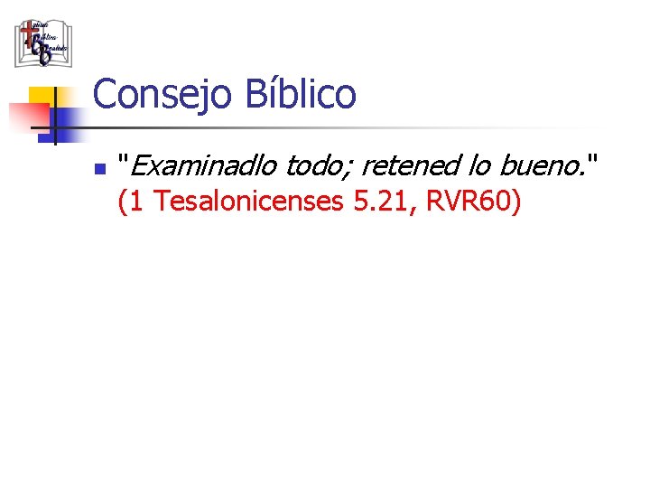 Consejo Bíblico n "Examinadlo todo; retened lo bueno. " (1 Tesalonicenses 5. 21, RVR