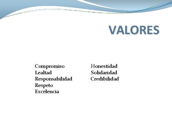 VALORES Compromiso Lealtad Responsabilidad Respeto Excelencia Honestidad Solidaridad Credibilidad VALORES Compromiso Lealtad Responsabilidad Respeto Excelencia Honestidad Solidaridad Credibilidad