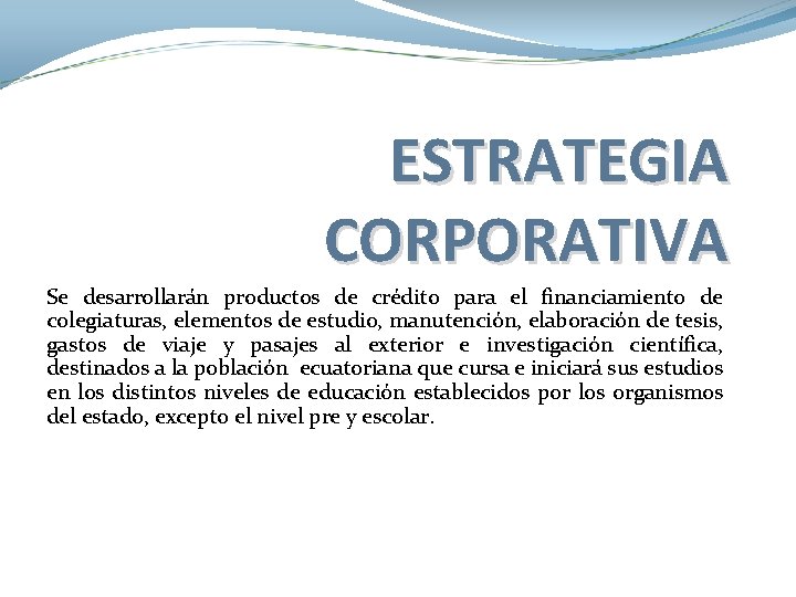 ESTRATEGIA CORPORATIVA Se desarrollarán productos de crédito para el financiamiento de colegiaturas, elementos de