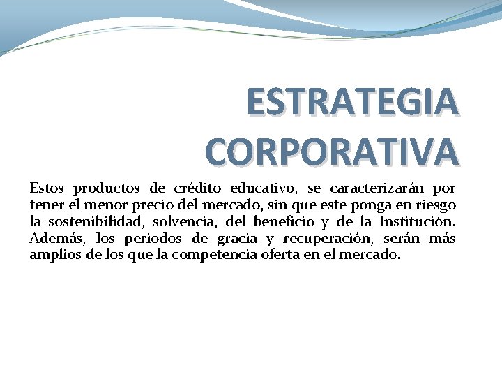 ESTRATEGIA CORPORATIVA Estos productos de crédito educativo, se caracterizarán por tener el menor precio