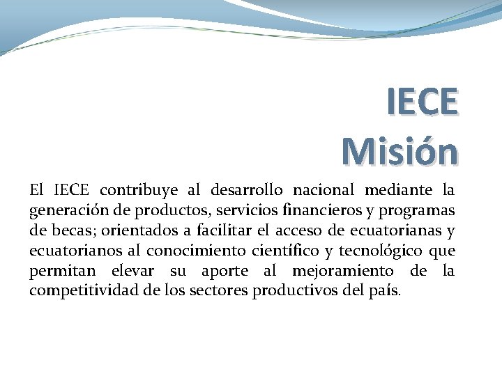 IECE Misión El IECE contribuye al desarrollo nacional mediante la generación de productos, servicios