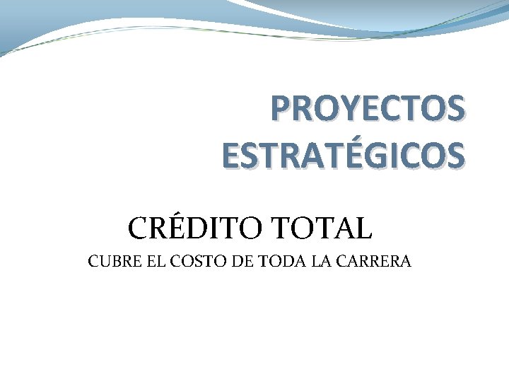 PROYECTOS ESTRATÉGICOS CRÉDITO TOTAL CUBRE EL COSTO DE TODA LA CARRERA PROYECTOS ESTRATÉGICOS CRÉDITO TOTAL CUBRE EL COSTO DE TODA LA CARRERA