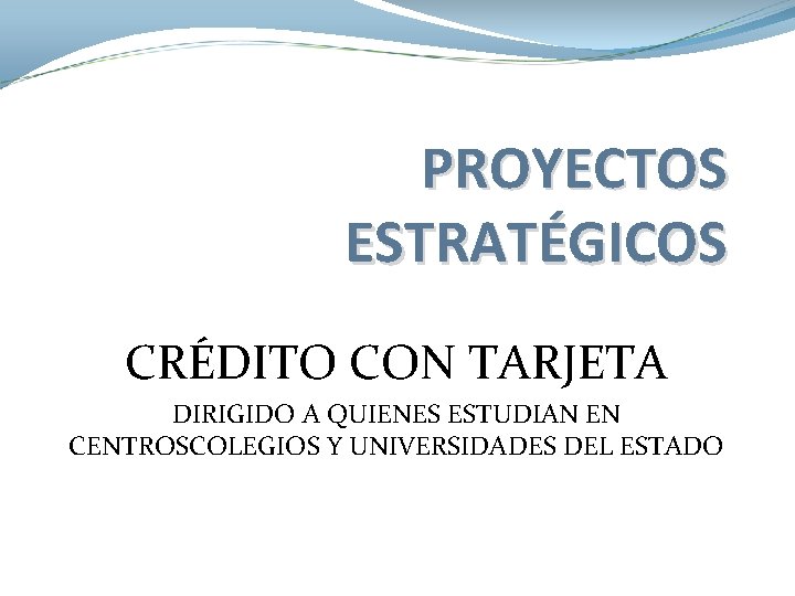 PROYECTOS ESTRATÉGICOS CRÉDITO CON TARJETA DIRIGIDO A QUIENES ESTUDIAN EN CENTROSCOLEGIOS Y UNIVERSIDADES DEL PROYECTOS ESTRATÉGICOS CRÉDITO CON TARJETA DIRIGIDO A QUIENES ESTUDIAN EN CENTROSCOLEGIOS Y UNIVERSIDADES DEL