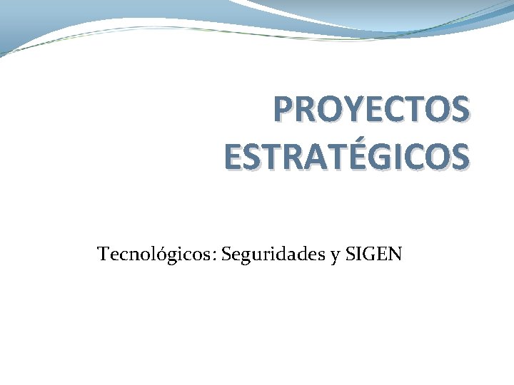 PROYECTOS ESTRATÉGICOS Tecnológicos: Seguridades y SIGEN PROYECTOS ESTRATÉGICOS Tecnológicos: Seguridades y SIGEN