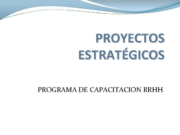 PROYECTOS ESTRATÉGICOS PROGRAMA DE CAPACITACION RRHH PROYECTOS ESTRATÉGICOS PROGRAMA DE CAPACITACION RRHH