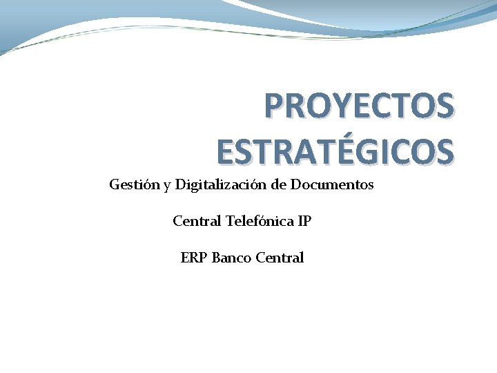 PROYECTOS ESTRATÉGICOS Gestión y Digitalización de Documentos Central Telefónica IP ERP Banco Central 