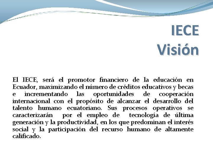 IECE Visión El IECE, será el promotor financiero de la educación en Ecuador, maximizando