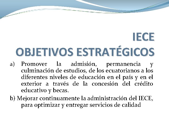 IECE OBJETIVOS ESTRATÉGICOS Promover la admisión, permanencia y culminación de estudios, de los ecuatorianos IECE OBJETIVOS ESTRATÉGICOS Promover la admisión, permanencia y culminación de estudios, de los ecuatorianos