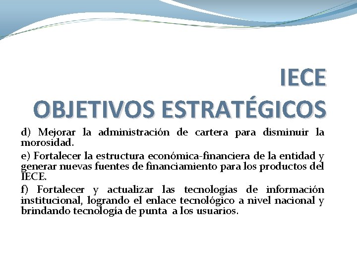 IECE OBJETIVOS ESTRATÉGICOS d) Mejorar la administración de cartera para disminuir la morosidad. e) IECE OBJETIVOS ESTRATÉGICOS d) Mejorar la administración de cartera para disminuir la morosidad. e)