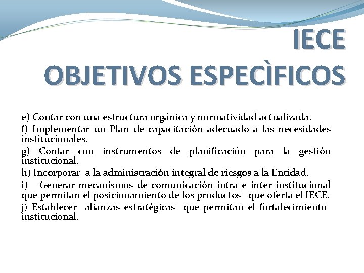 IECE OBJETIVOS ESPECÌFICOS e) Contar con una estructura orgánica y normatividad actualizada. f) Implementar