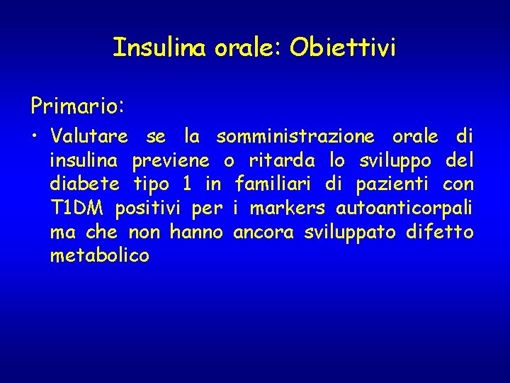 Insulina orale: Obiettivi Primario: • Valutare se la somministrazione orale di insulina previene o Insulina orale: Obiettivi Primario: • Valutare se la somministrazione orale di insulina previene o