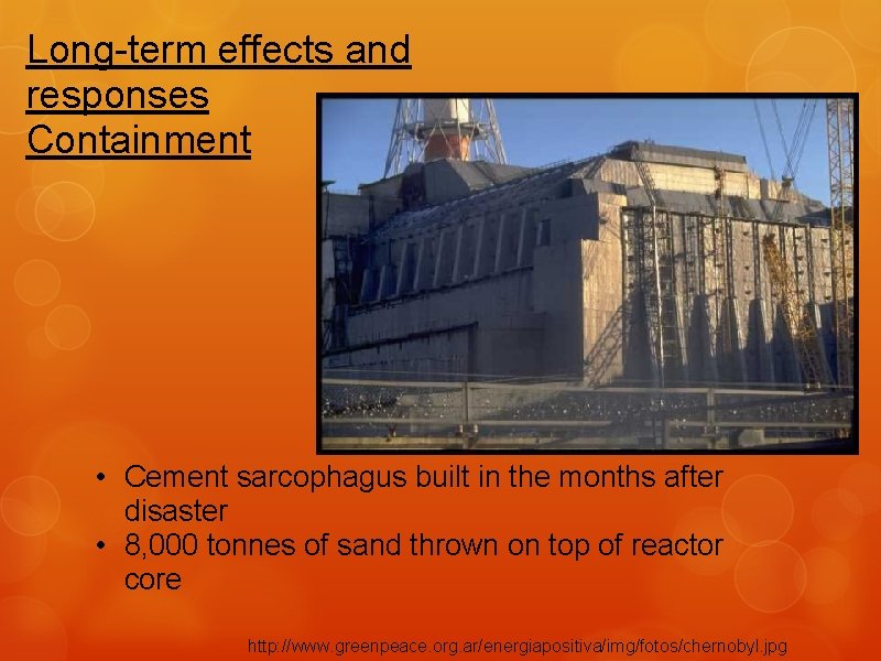 Long-term effects and responses Containment • Cement sarcophagus built in the months after disaster