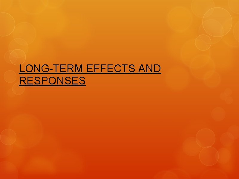 LONG-TERM EFFECTS AND RESPONSES 