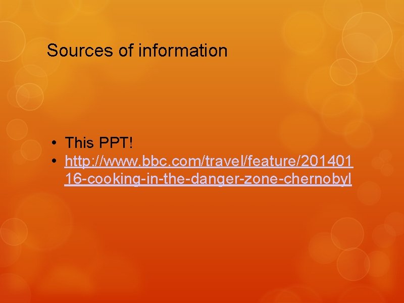 Sources of information • This PPT! • http: //www. bbc. com/travel/feature/201401 16 -cooking-in-the-danger-zone-chernobyl 