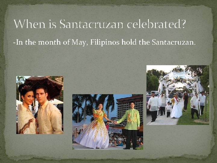 When is Santacruzan celebrated? -In the month of May, Filipinos hold the Santacruzan. 