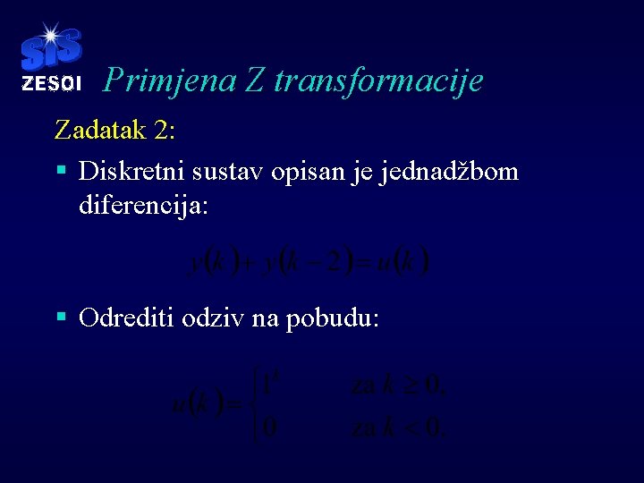 Primjena Z transformacije Zadatak 2: § Diskretni sustav opisan je jednadžbom diferencija: § Odrediti Primjena Z transformacije Zadatak 2: § Diskretni sustav opisan je jednadžbom diferencija: § Odrediti