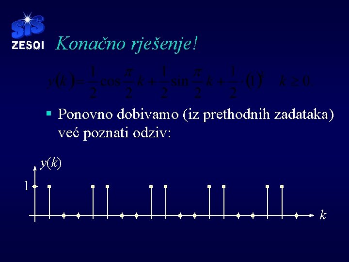 Konačno rješenje! § Ponovno dobivamo (iz prethodnih zadataka) već poznati odziv: y(k) 1 k Konačno rješenje! § Ponovno dobivamo (iz prethodnih zadataka) već poznati odziv: y(k) 1 k