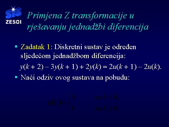 Primjena Z transformacije u rješavanju jednadžbi diferencija § Zadatak 1: Diskretni sustav je određen Primjena Z transformacije u rješavanju jednadžbi diferencija § Zadatak 1: Diskretni sustav je određen