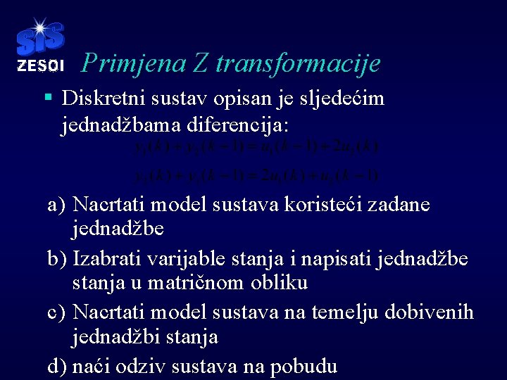 Primjena Z transformacije § Diskretni sustav opisan je sljedećim jednadžbama diferencija: a) Nacrtati model Primjena Z transformacije § Diskretni sustav opisan je sljedećim jednadžbama diferencija: a) Nacrtati model