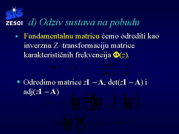 d) Odziv sustava na pobudu § Fundamentalnu matricu ćemo odrediti kao inverznu Z–transformaciju matrice d) Odziv sustava na pobudu § Fundamentalnu matricu ćemo odrediti kao inverznu Z–transformaciju matrice